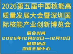 2026第五届中国核能高质量发展大会暨深圳国际核能产业创新博览会